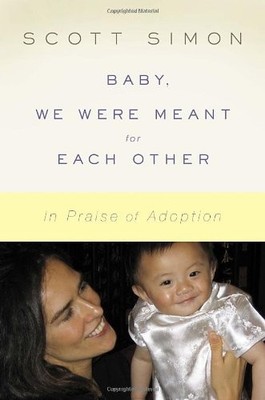 Baby, We Were Meant for Each Other: In Praise of Adoption,Scott 