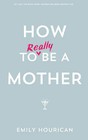 How to Really Be a Mother by Emily Hourican (Paperback, 2013)