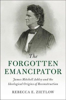 The Forgotten Emancipator: James Mitchell Ashley and the Ideological Origins of