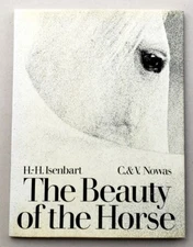 The Beauty of the Horse by H. H. Isenbart & C. & V. Nowas 1st Am. Ed. 1972
