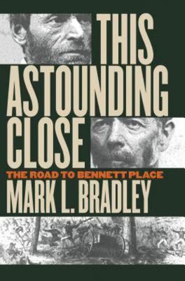 This Astounding Close: The Road to Bennett Place by Bradley, Mark L.