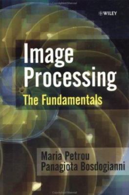 Image Processing: The Fundamentals by Petrou, Maria; Bosdogianni, Panagiota