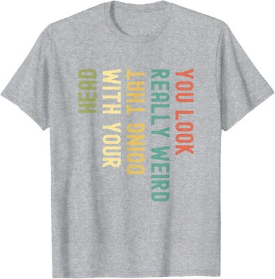 Funny You Look Really weird Doing That With Your Unisex T-Shirt