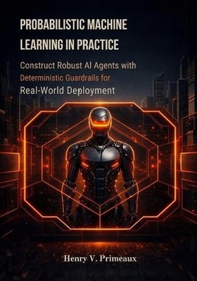 Probabilistic Machine Learning in Practice: Construct Robust AI Agents with Dete