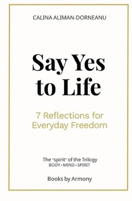 Say Yes to Life: 7 Reflections for Everyday Freedom by Calina Aliman-Dorneanu Pa