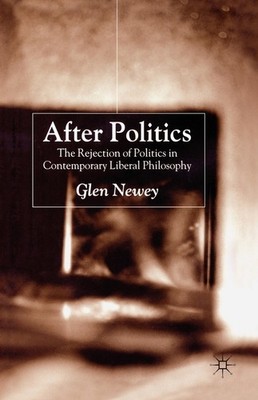 After Politics: The Rejection Of Politics In Contemporary Liberal Philosophy