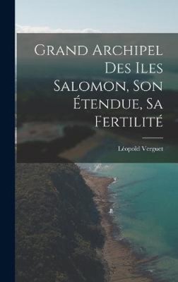 Grand Archipel Des Iles Salomon, Son Étendue, Sa Fertilité [French]