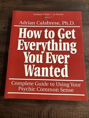 How to Get Everything You Ever Wanted : Complete Guide to Using Your Psychic...