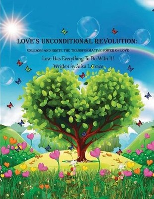 Love's Unconditional Revolution: Unleash and Ignite the Transformative Power of