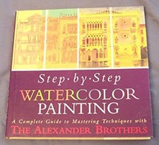 Step-by-Step Watercolor Painting : A Complete Guide to Mastering