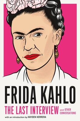 Frida Kahlo: The Last Interview: and Other Conversations (The Last Interview...