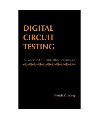 Digital Circuit Testing: A Guide to DFT and Other Techniques, Francis C. Wong