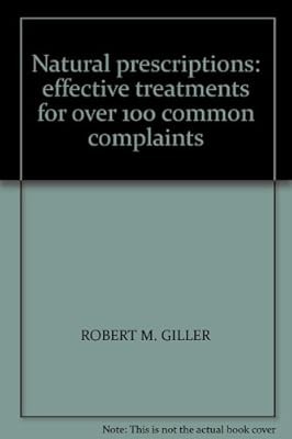 Natural Prescriptions: Effective Prescriptions for Over 100 Common Complaints, G