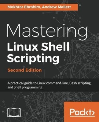 MASTERING LINUX SHELL SCRIPTING: A PRACTICAL GUIDE TO By Mokhtar Ebrahim Mint