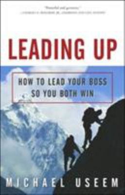 Leading Up : How to Lead Your Boss So You Both Win by Michael Useem (2003,...