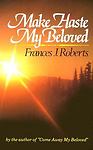Make Haste My Beloved: by Roberts, Frances J.