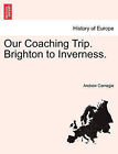 Our Coaching Trip. Brighton to Inverness. by Andrew Carnegie (Paperback / softback, 2011)