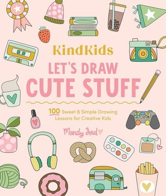 KindKids Let's Draw Cute Stuff: 100 Sweet and Simple Drawing Lessons for Creativ