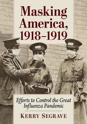 Masking America, 1918-1919: Efforts to Control the Great Influenza Pandemic by K