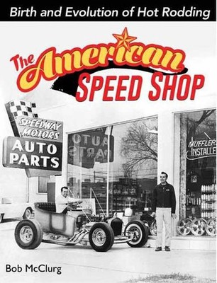 The American Speed Shop: Birth and Evolution of Hot Rodding by Bob McClurg (Engl