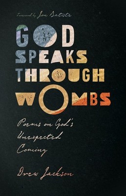 God Speaks Through Wombs: Poems on God's Unexpected Coming - Jackson, Drew E...
