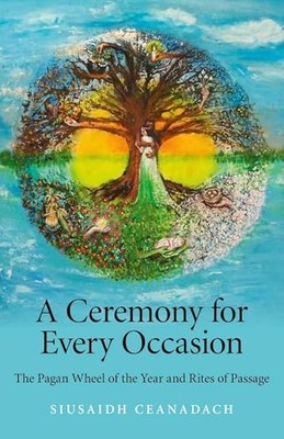 Ceremony for Every Occasion, A   The Pagan Wheel of the Year and Rites of Passa