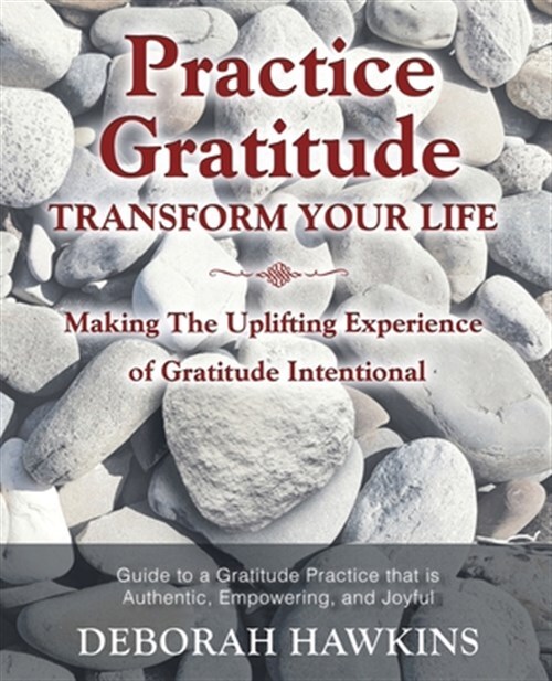 Practice Gratitude: Transform Your Life: Making The Uplifting Experience of G...