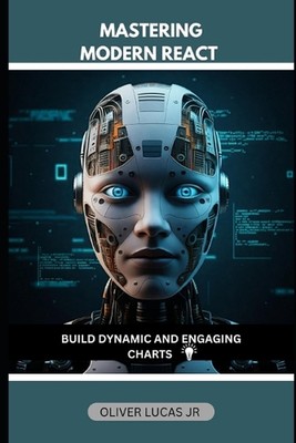 Mastering Modern React: Build Dynamic And Engaging Charts by Oliver Lucas, Jr Pa