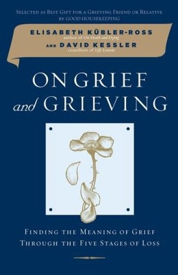 On Grief and Grieving: Finding the Meaning of Grief Through the Five Stages ...