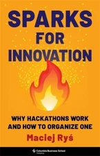 Sparks for Innovation : Why Hackathons Work and How to Organize One, Hardcove...
