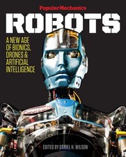 Popular Mechanics Robots: A New Age of Bionics, Drones & Artificial Intellig...