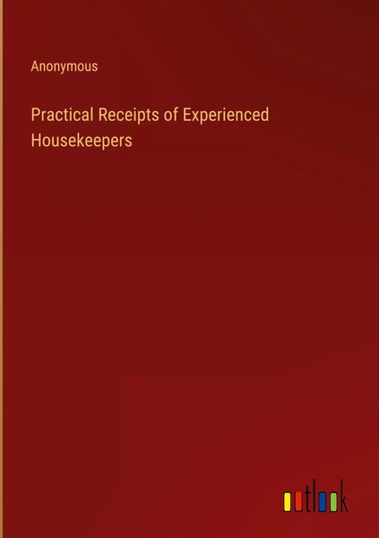 Anonymous | Practical Receipts Of Experienced Housekeepers | Buch | Englisch-image