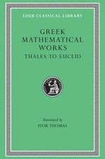 Greek Mathematical Works, Volume I: Thales to Euclid by Ivor Thomas: New