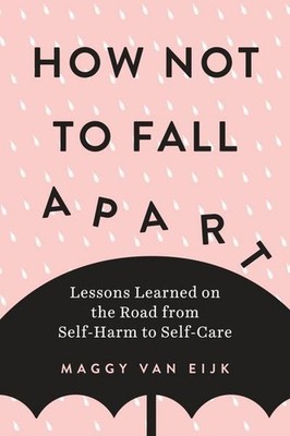 How Not to Fall Apart: Lessons Learned on the Road from Self-Harm to Self-C