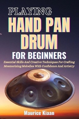 Playing Handpan Drum for Beginners: Essential Skills And Creative Techniques For