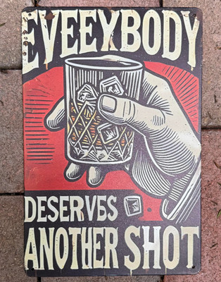 NEW 2D 8x12 Funny Tin-Style Metal Sign ''Everybody Deserves Another Shot''