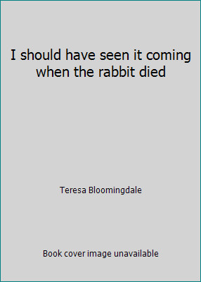 I should have seen it coming when the rabbit died by Teresa Bloomingdale