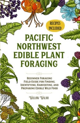 Pacific Northwest Edible Plant Foraging: Beginner Foraging Field Guide for F...