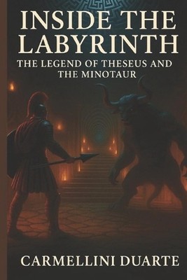 Inside the Labyrinth: The Legend of Theseus and the Minotaur by Carmellini Duart
