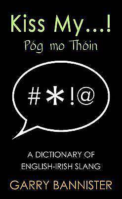 Kiss My... : Dictionary of English-Irish Slang by Garry Bannister (2016, ...