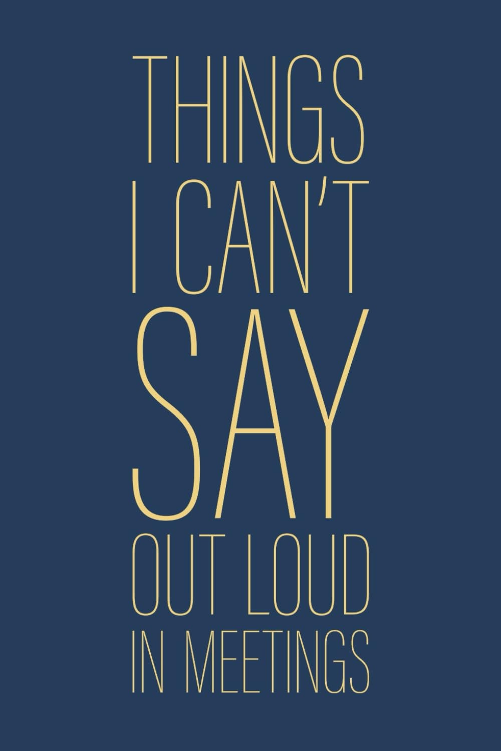 Things I Can't Say Out Loud In Meetings: 6 x 9 Blank Lined Notebook Journal Navy