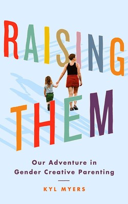 Raising Them: Our Adventure in Gender Creative Parenting by Kyl Myers (English) 
