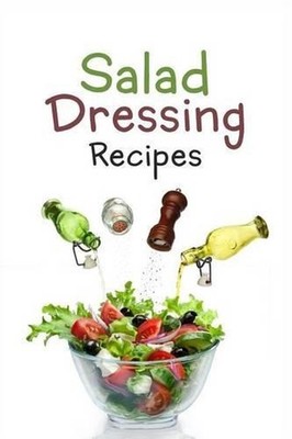 Salad Dressing Recipes: Top 50 Most Delicious Homemade Salad Dressings: [A Salad