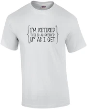 I'm retired this is as dressed up as I get - retirement t-shirt