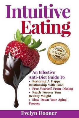 Intuitive Eating: An Effective Anti-Diet Guide To: Restoring A Happy Relationshi