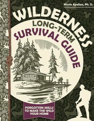 Wilderness Long-Term Survival Guide : Forgotten Skills to Make the Wild Your...