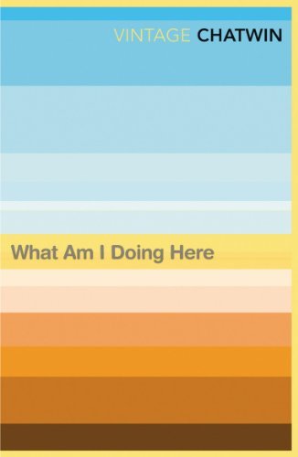 What Am I Doing Here? (Vintage classics) By Bruce Chatwin