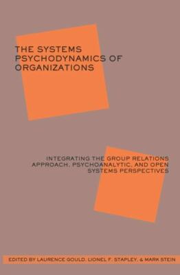 The Systems Psychodynamics of Organizations: Integrating the Group Relations...