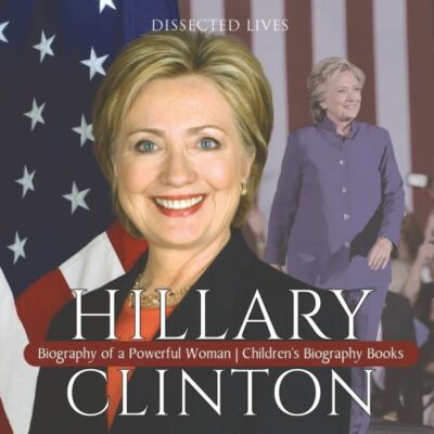 Hillary Clinton: Biography Of A Powerful Woman - Children's Biography Books