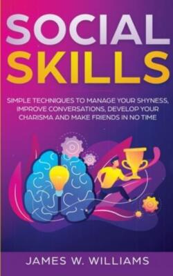 Social Skills: Simple Techniques To Manage Your Shyness, Improve Conversati...